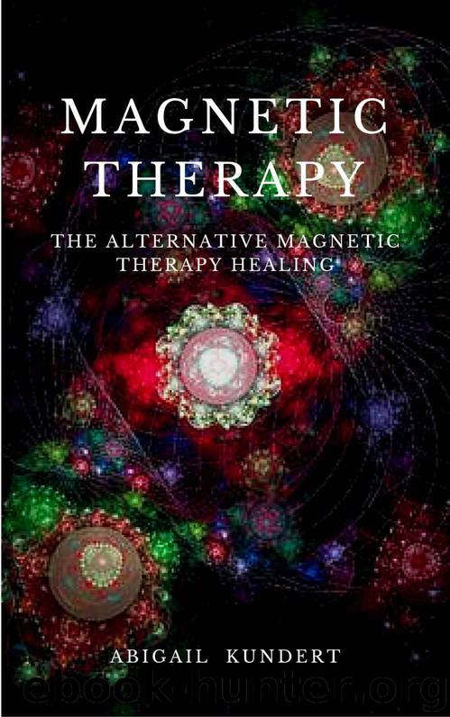 Magnetic Therapy: The Alternative Magnetic Therapy Healing by Abigail Kundert