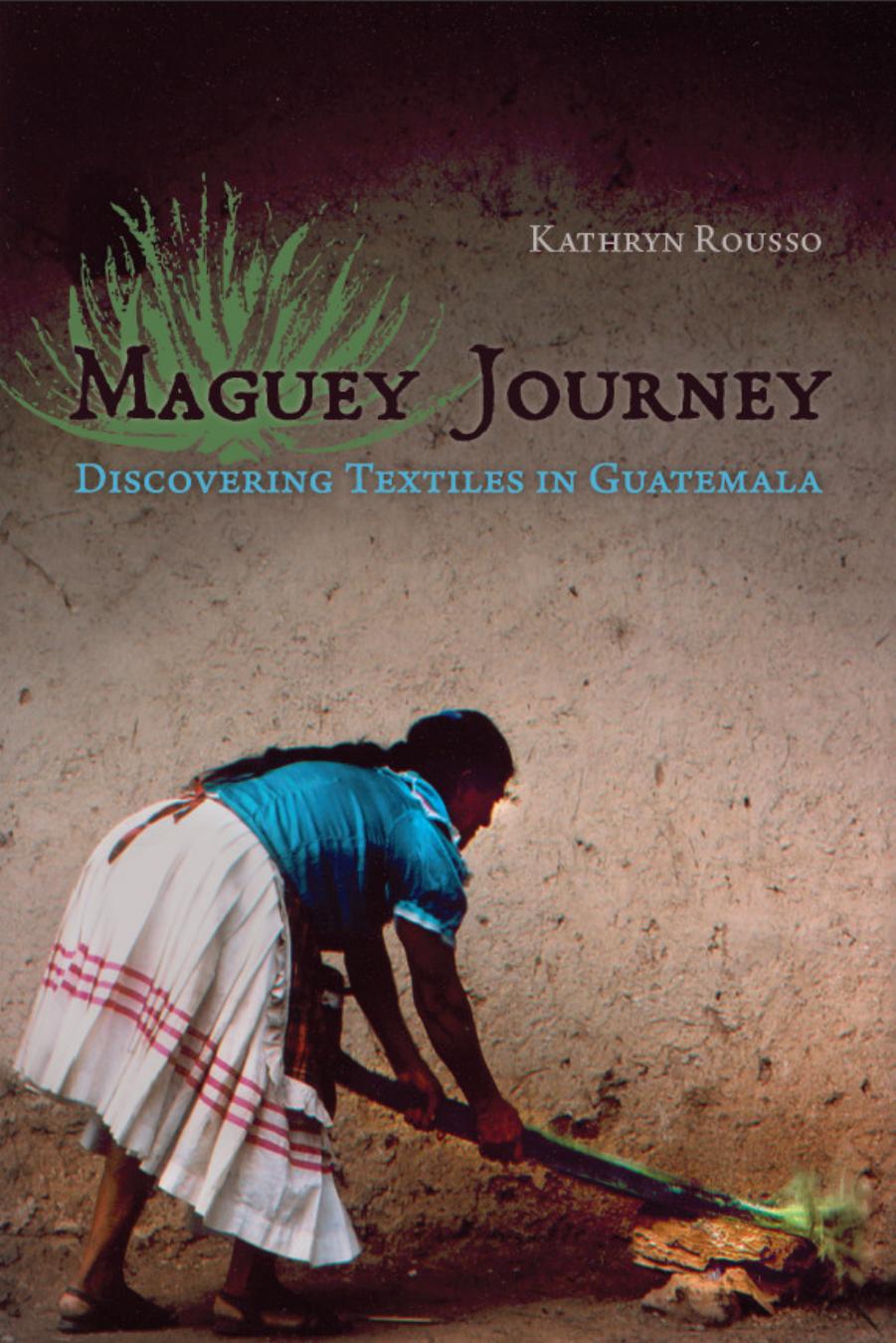 Maguey Journey : Discovering Textiles in Guatemala by Kathryn Rousso