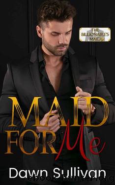 Maid For Me (The Billionaire's Maid Series Book 3) by Dawn Sullivan