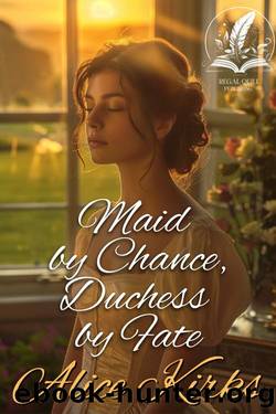Maid by Chance, Duchess by Fate: A Historical Regency Romance Novel by Alice Kirks