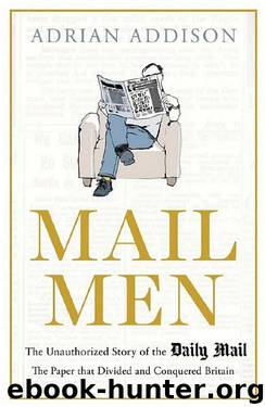 Mail Men: The Unauthorized Story of the Daily Mail - the Paper That Divided and Conquered Britain by Adrian Addison