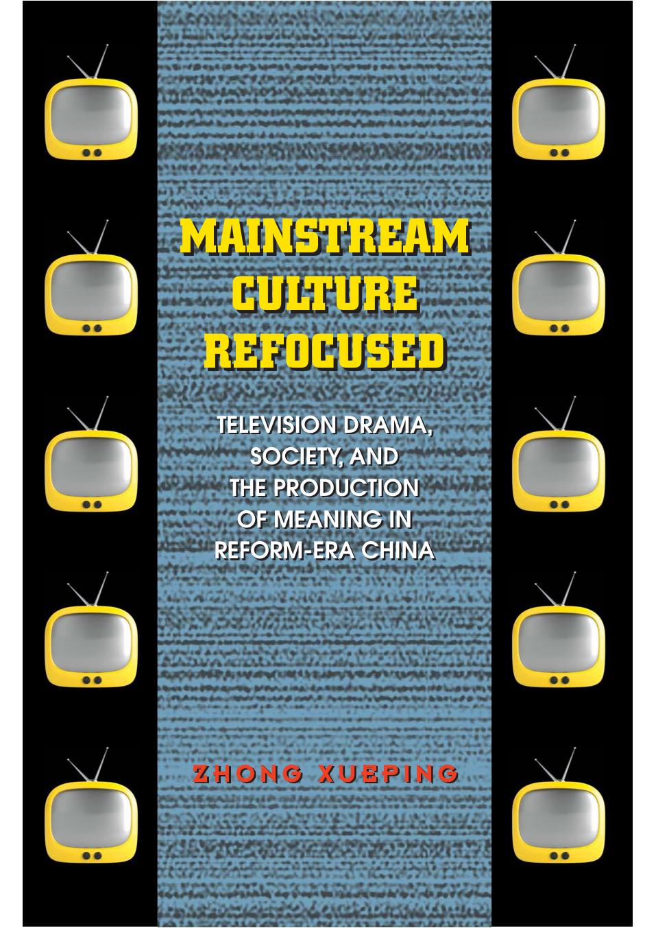 Mainstream Culture Refocused: Television Drama, Society, and the Production of Meaning in Reform-Era China by Zhong Xueping