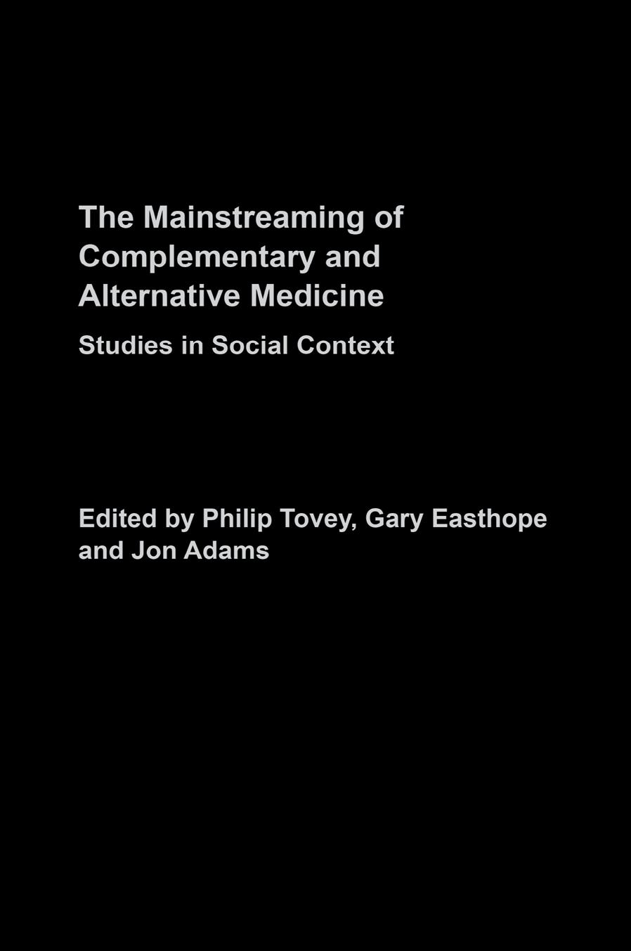 Mainstreaming Complementary and Alternative Medicine: Studies in Social Context by Philip Tovey Gary Easthope Jon Adams (eds.)