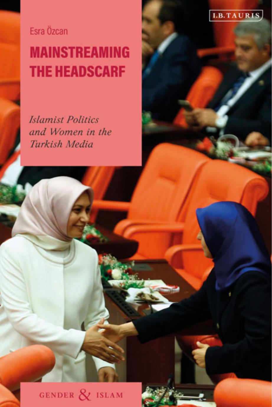 Mainstreaming the Headscarf : Islamist Politics and Women in the Turkish Media by Esra Ozcan