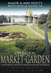 Major and Mrs Holt's Battlefield Guide to Operation Market Garden by Tonie Holt