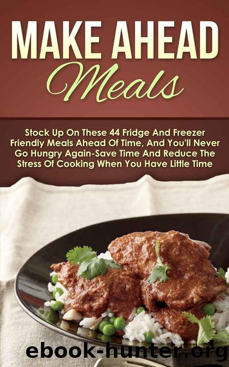 Make Ahead Meals: Stock Up On These 44 Fridge And Freezer Friendly Meals Ahead Of Time, And You'll Never Go Hungry Again-Save Time And Reduce The Stress ... Slow Cooker Recipes, Make Ahead Paleo) by Maggie Bradley