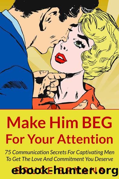 Make Him BEG For Your Attention: 75 Communication Secrets for Captivating Men to Get the Love and Commitment You Deserve by Bruce Bryans