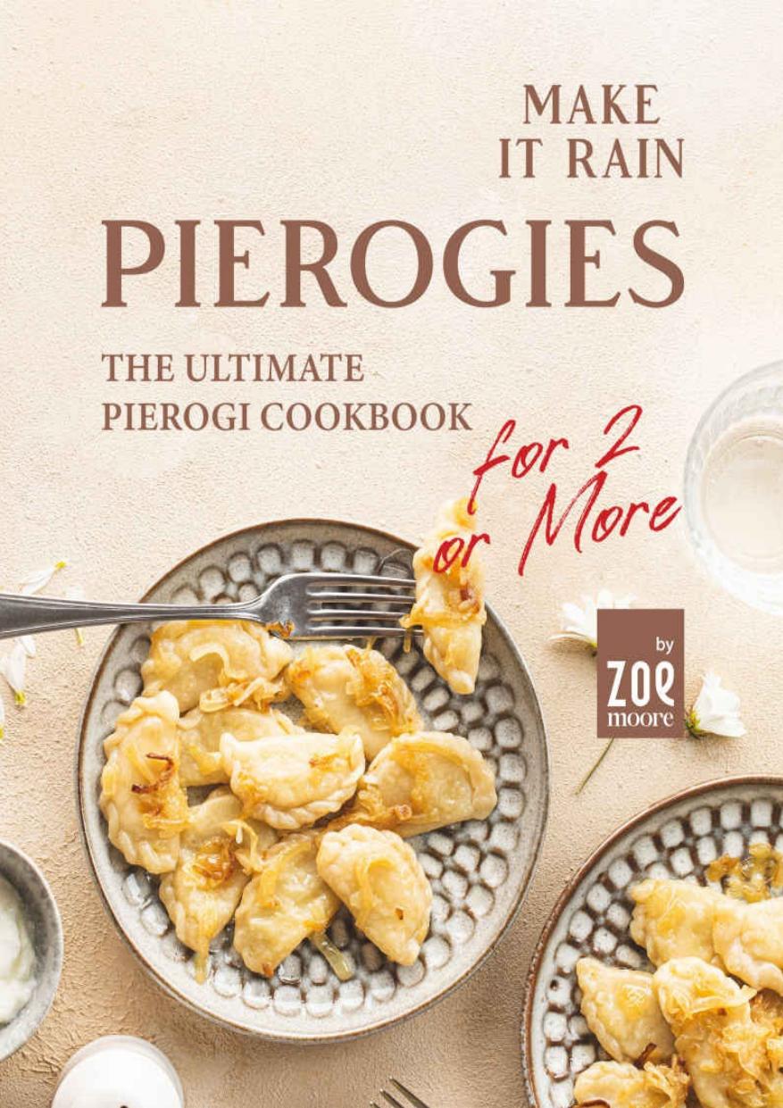 Make It Rain Pierogies: The Ultimate Pierogi Cookbook for 2 or More by Zoe Moore