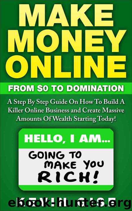 Make Money Online: From Zero To Domination. A Step By Step Guide On How To Build A Killer Online Business and Create Massive Amounts Of Wealth Starting Today! by Gise Kevin
