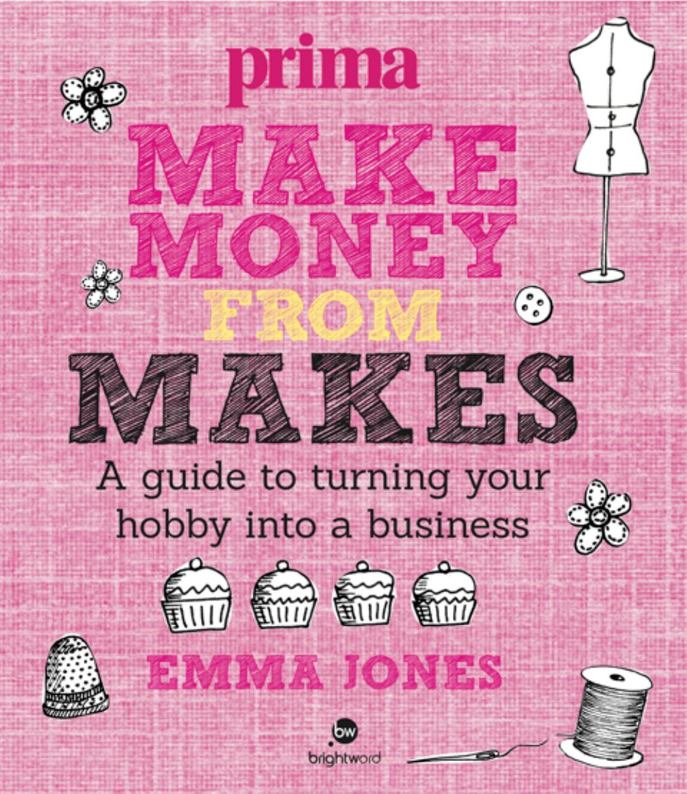 Make Money from Makes: A Guide to Turning your Hobby into a Business by Emma Jones