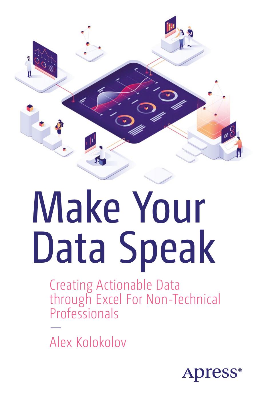 Make Your Data Speak : Creating Actionable Data through Excel For Non-Technical Professionals by Kolokolov Alex
