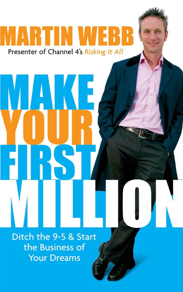 Make Your First Million: Ditch the 9-5 and Start the Business of Your Dreams by Martin Webb