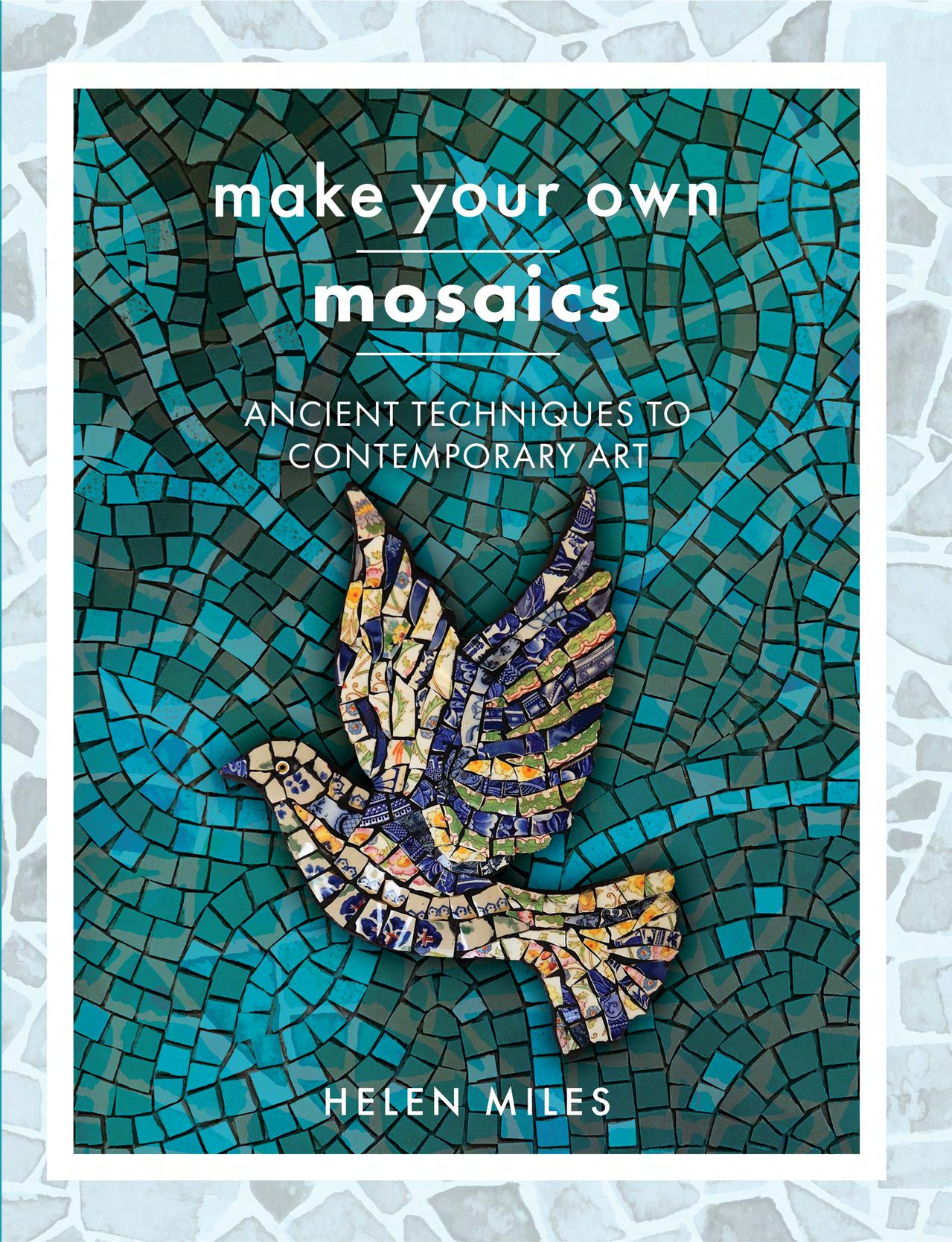 Make Your Own Mosaic Projects: Ancient Techniques to Contemporary Art by Helen Miles