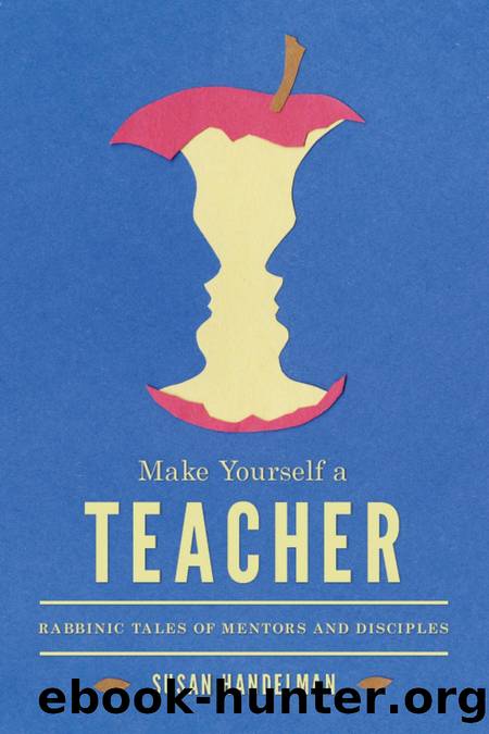 Make Yourself a Teacher : Rabbinic Tales of Mentors and Disciples by Susan Handelman