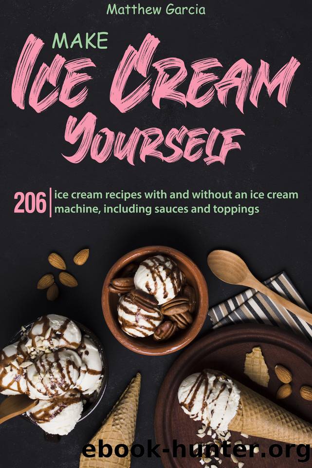 Make ice cream yourself: 206 ice cream recipes with and without an ice cream machine, including sauces and toppings by Matthew Garcia