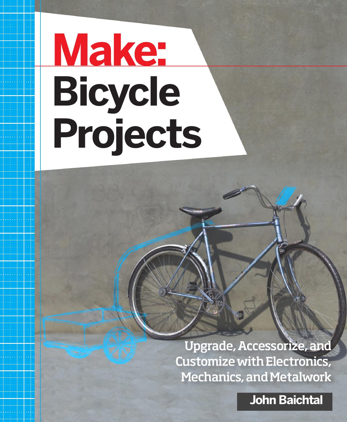 Make: Bicycle Projects: Upgrade, Accessorize, and Customize with Electronics, Mechanics, and Metalwork by Unknow