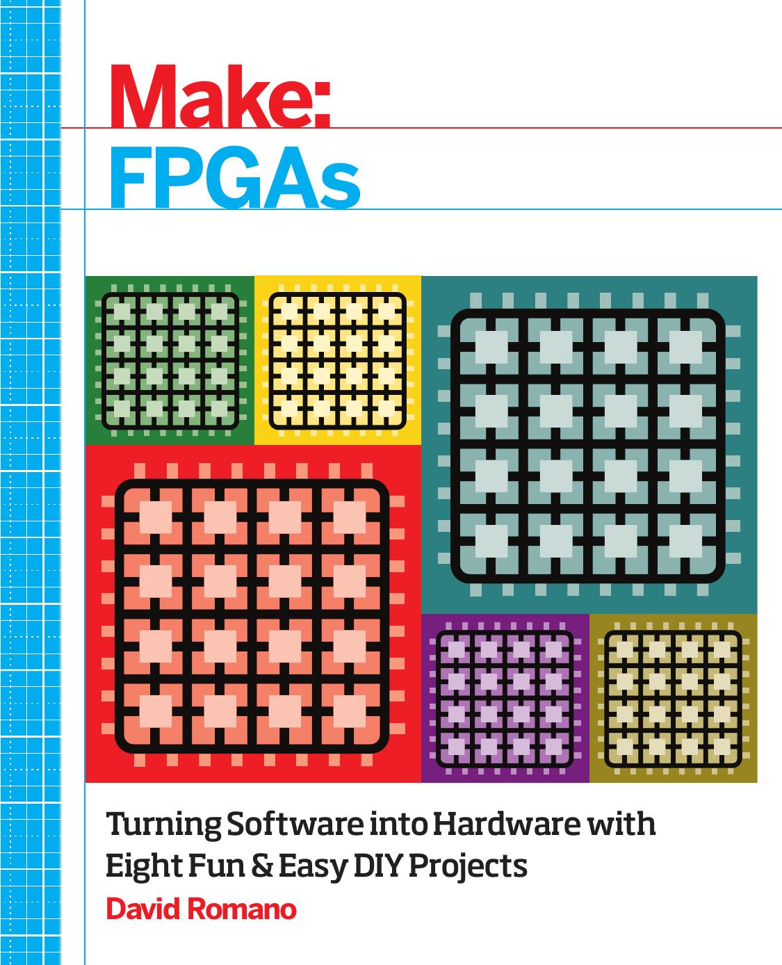 Make: FPGAs: Turning Software into Hardware with Eight Fun and Easy DIY Projects by David Romano