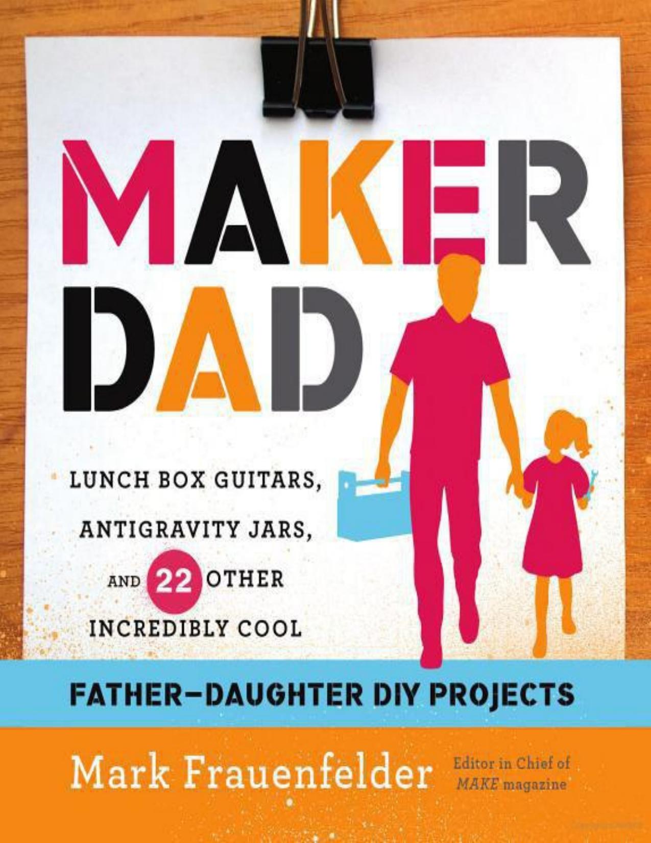 Maker Dad: Lunch Box Guitars, Antigravity Jars, and 22 Other Incredibly Cool Father-Daughter DIY Projects by Frauenfelder Mark