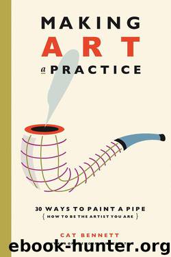 Making Art a Practice: 30 Ways to Paint a Pipe (How to Be the Artist You Are) by Bennett Cat