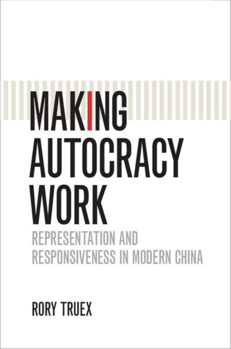 Making Autocracy Work: Representation and Responsiveness in Modern China by Rory Truex