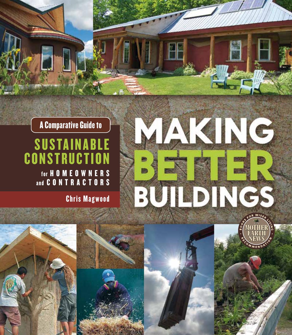 Making Better Buildings A Comparative Guide to Sustainable Construction for Homeowners and Contractors by Chris Magwood Jen Feigin