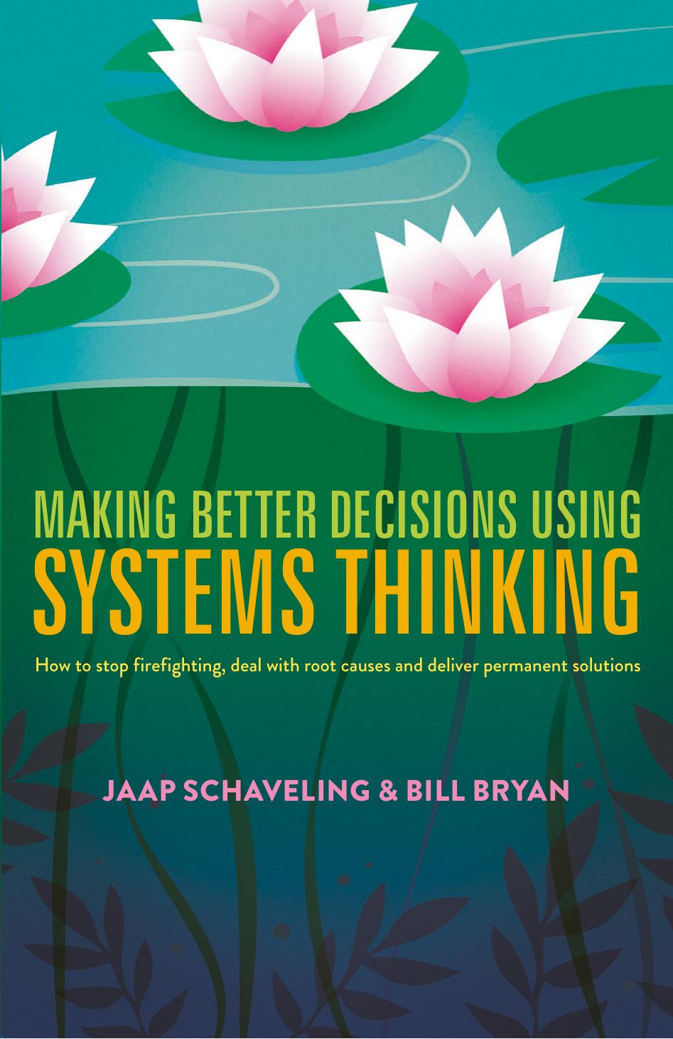 Making Better Decisions Using Systems Thinking: How to stop firefighting, deal with root causes and deliver permanent solutions by Jaap Schaveling Bill Bryan