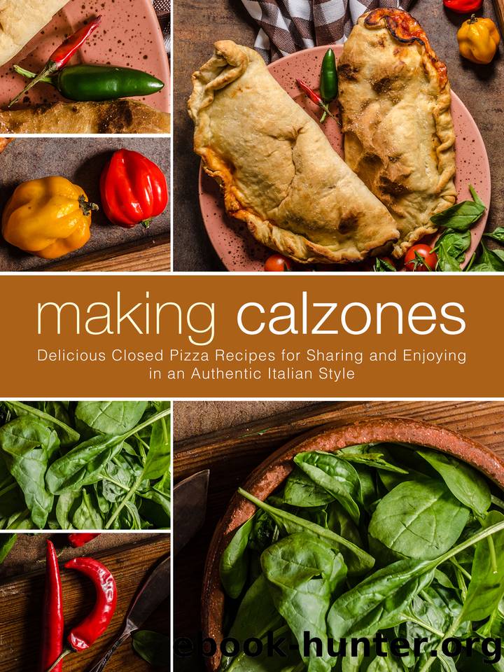 Making Calzones: Delicious Closed Pizza Recipes for Sharing and Enjoying in an Authentic Italian Style by Press BookSumo
