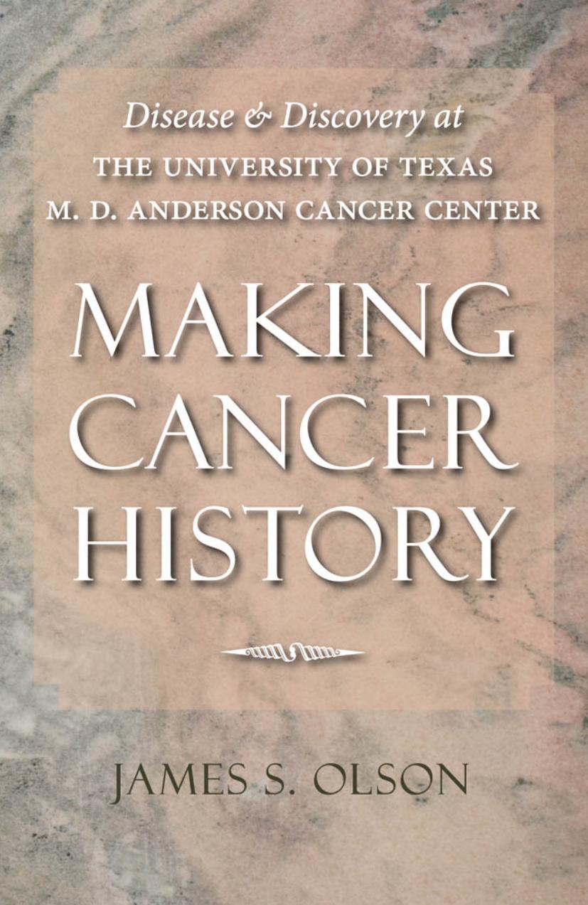 Making Cancer History: Disease and Discovery at the University of Texas M. D. Anderson Cancer Center by James S. Olson
