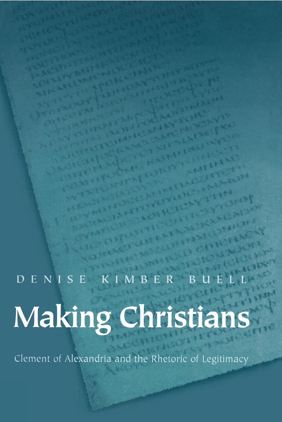 Making Christians Clement of Alexandria and the Rhetoric of Legitimacy by Denise Kimber Buell