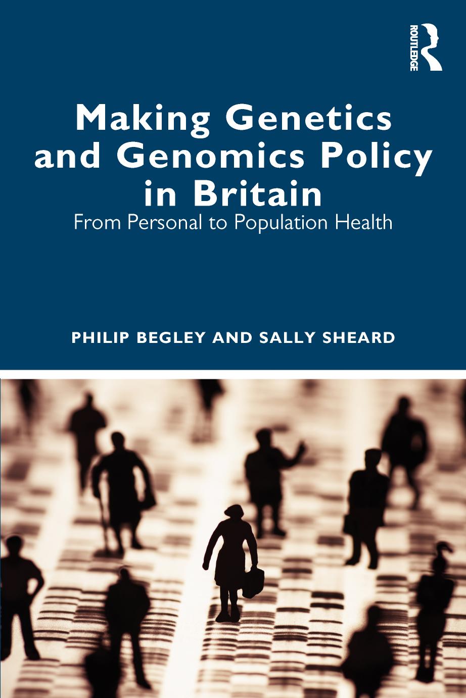 Making Genetics and Genomics Policy in Britain: From Personal to Population Health by Philip Begley Sally Sheard