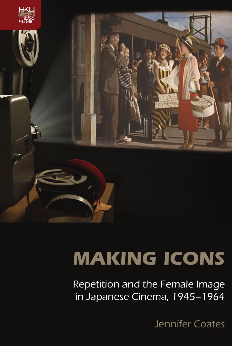 Making Icons : Repetition and the Female Image in Japanese Cinema, 1945-1964 by Jennifer Coates