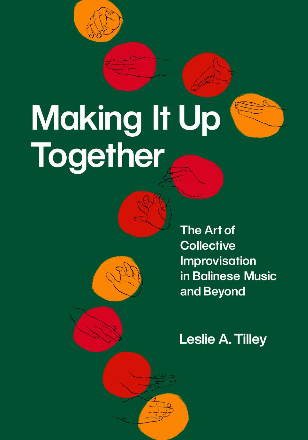 Making It Up Together: The Art of Collective Improvisation in Balinese Music and Beyond by Leslie A. Tilley