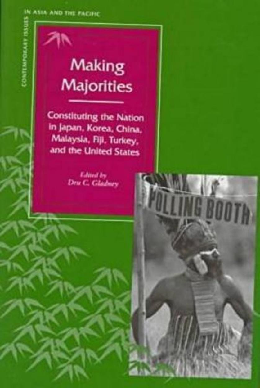 Making Majorities: Constituting the Nation in Japan, Korea, China, Malaysia, Fiji, Turkey, and the United States by Dru Gladney