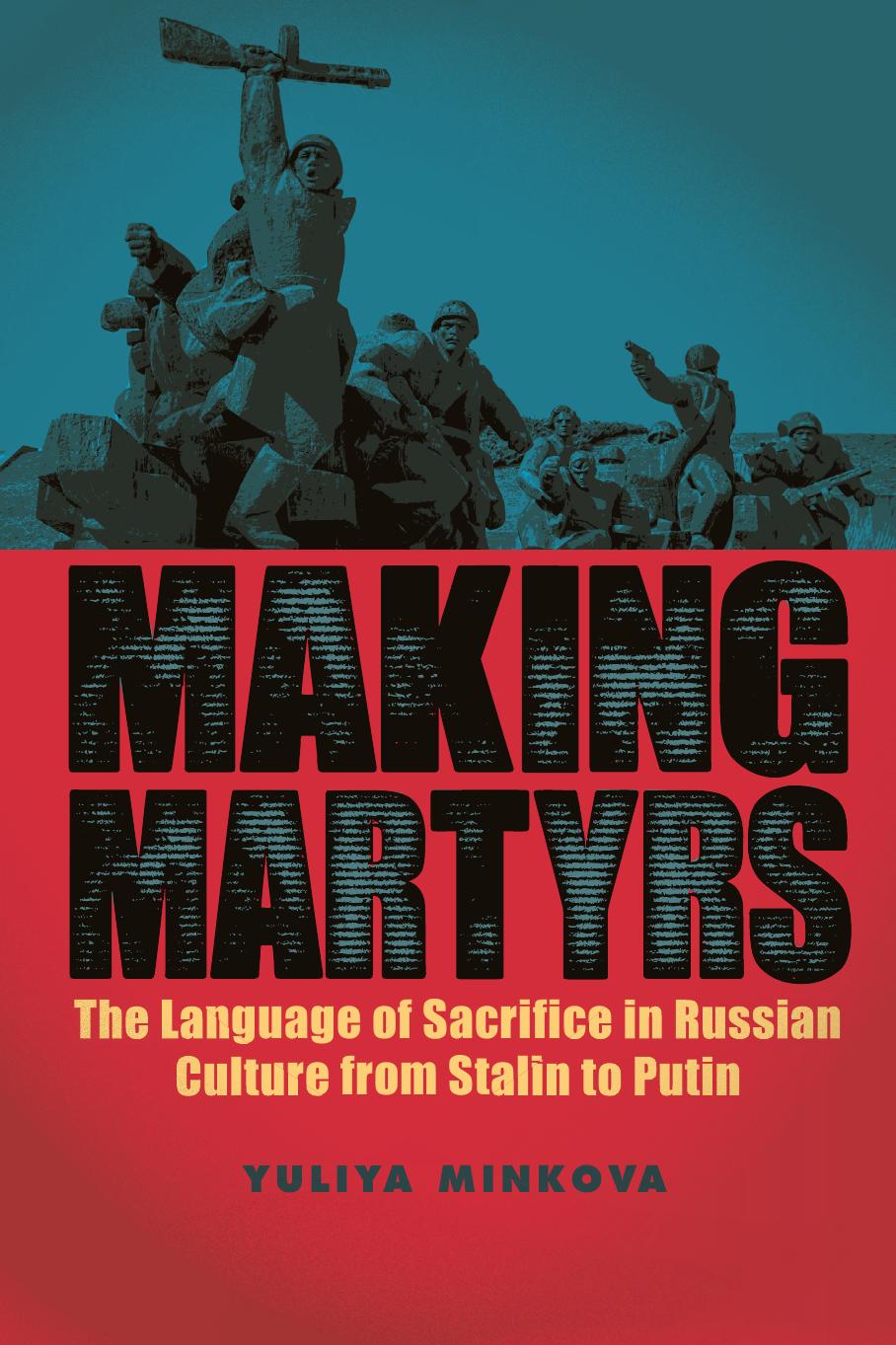 Making Martyrs : The Language of Sacrifice in Russian Culture From Stalin to Putin by Unknow