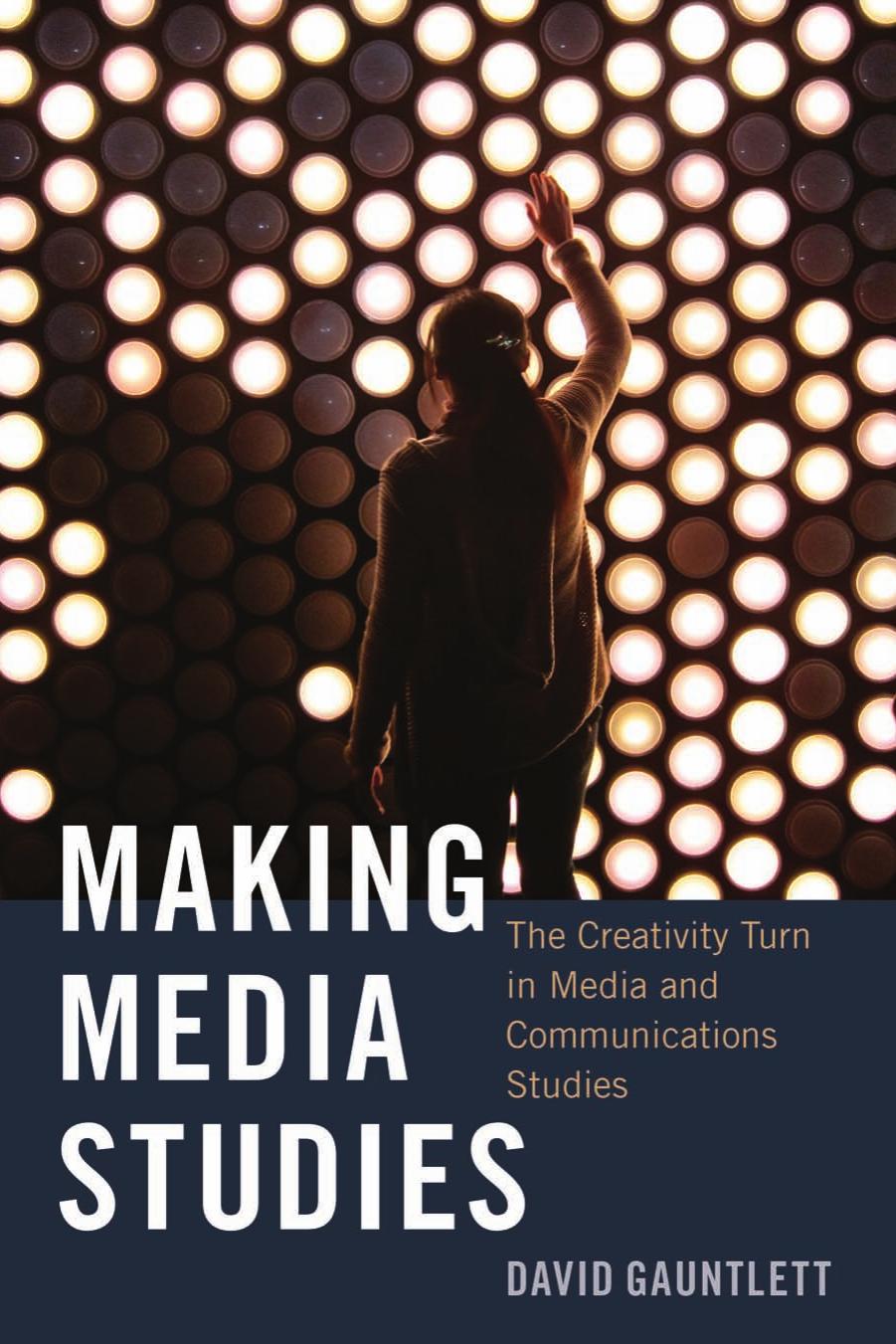 Making Media Studies: The Creativity Turn in Media and Communications Studies by David Gauntlett