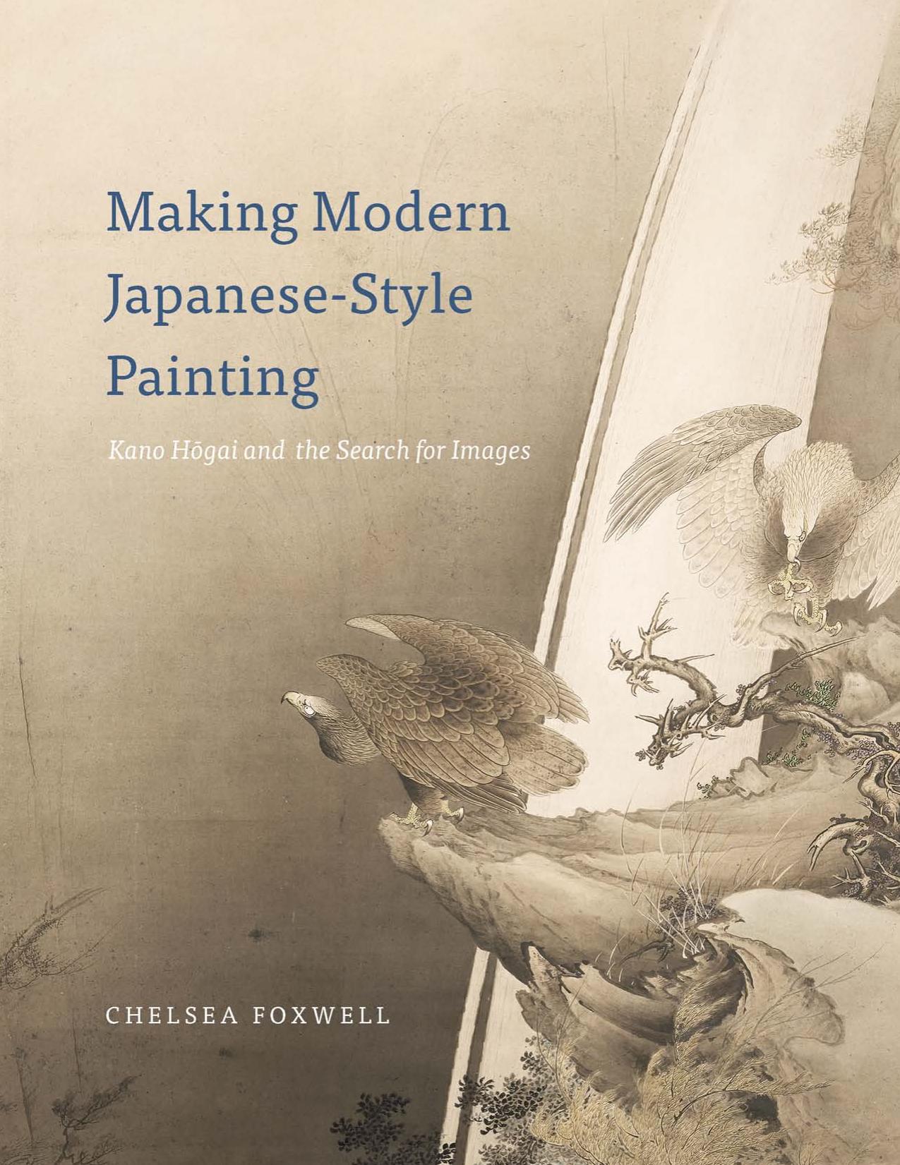 Making Modern Japanese-Style Painting Kano Hogai and the Search for Images by Chelsea Foxwell by Foxwell Chelsea