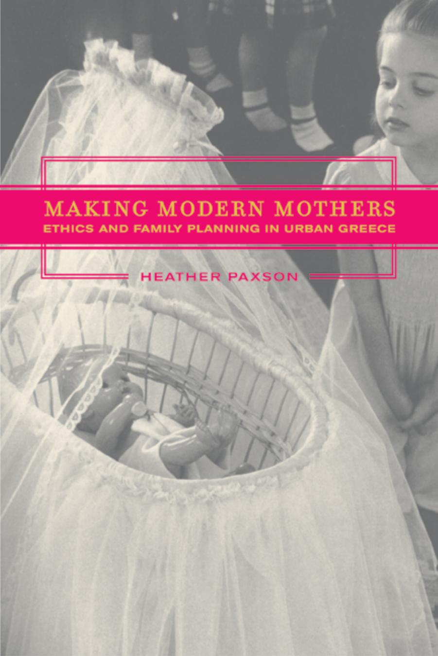 Making Modern Mothers: Ethics and Family Planning in Urban Greece by Heather Paxson