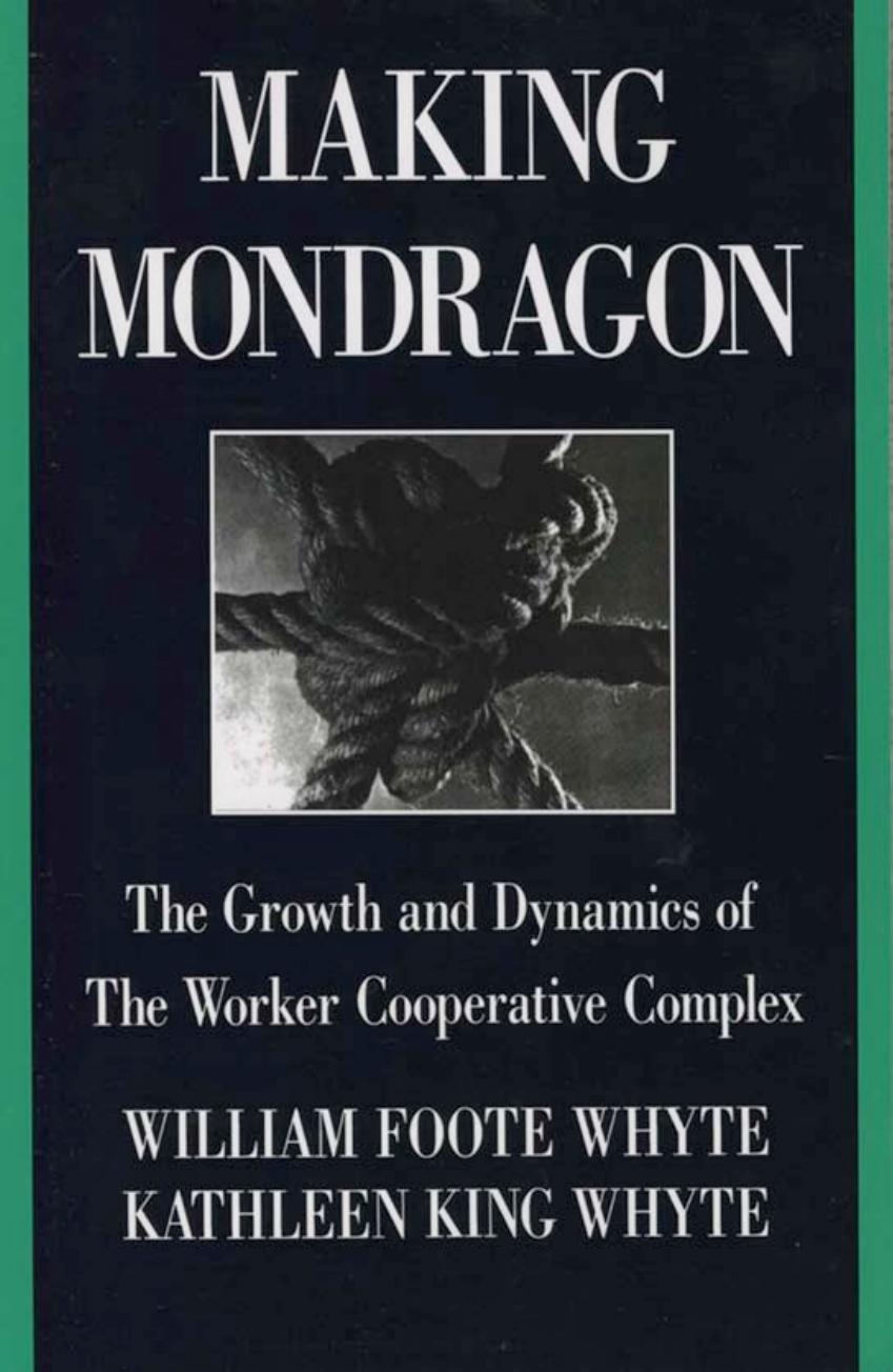 Making MondragÃ³n: The Growth and Dynamics of the Worker Cooperative Complex by by William Foote Whyte & Kathleen King Whyte