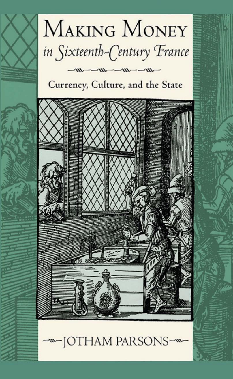 Making Money in Sixteenth-Century France: Currency, Culture, and the State by by Jotham Parsons