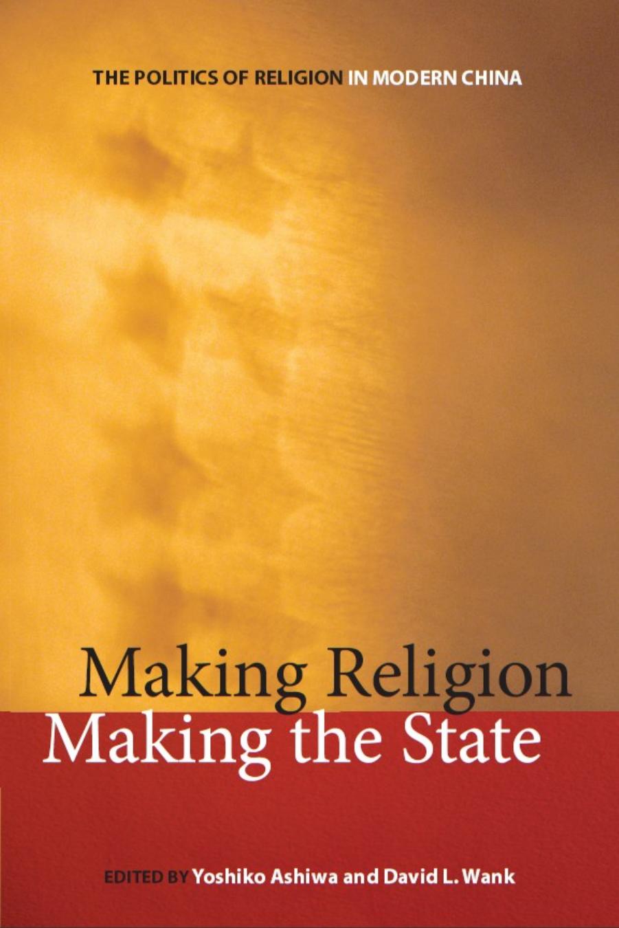 Making Religion, Making the State: The Politics of Religion in Modern China by Yoshiko Ashiwa and David L. Wank (Editors)
