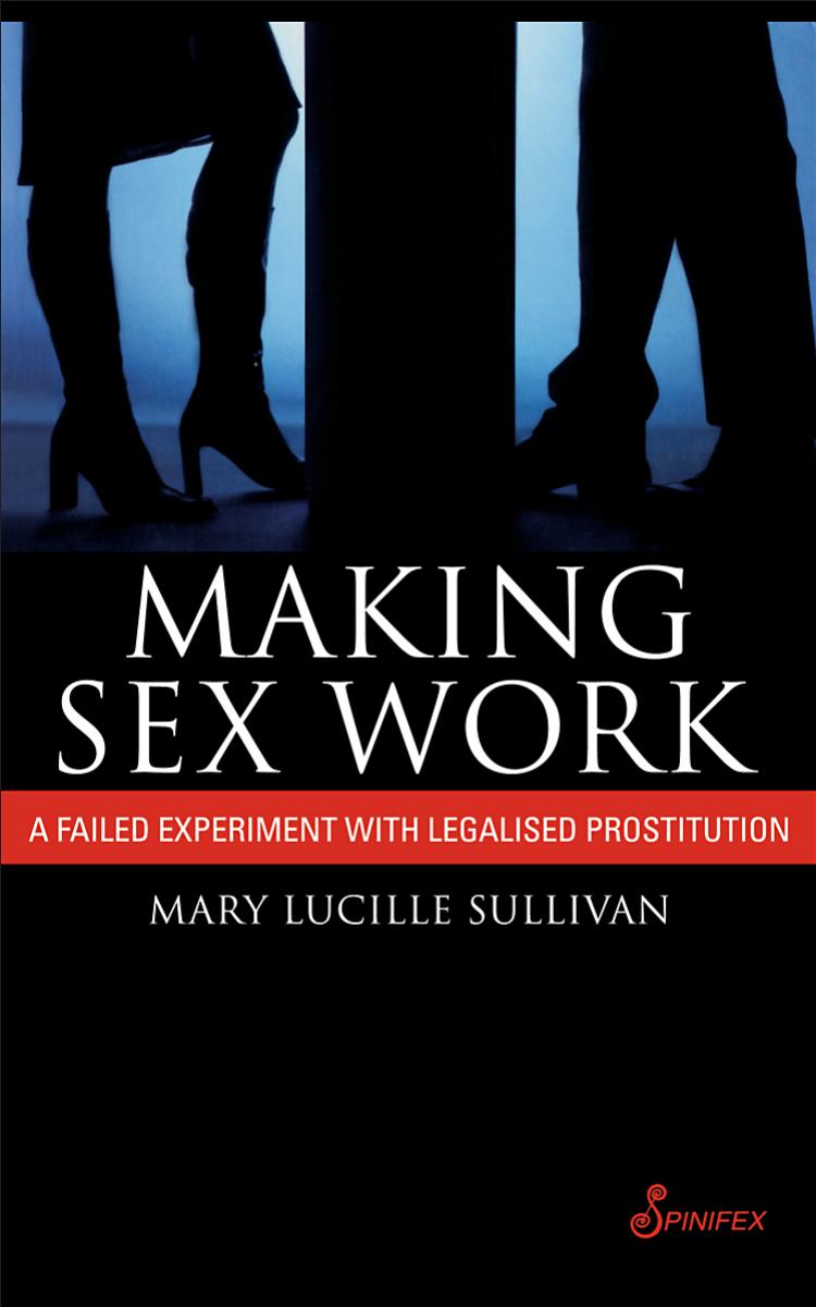 Making Sex Work: A Failed Experiment with Legalised Prostitution by Mary Lucille Sullivan