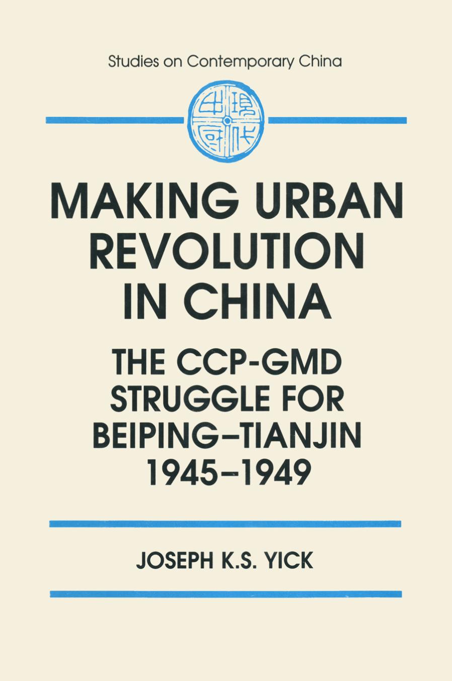 Making Urban Revolution in China: The CCP-GMD Struggle for Beiping-Tianjin, 1945-49 by Joseph K. S. Yick