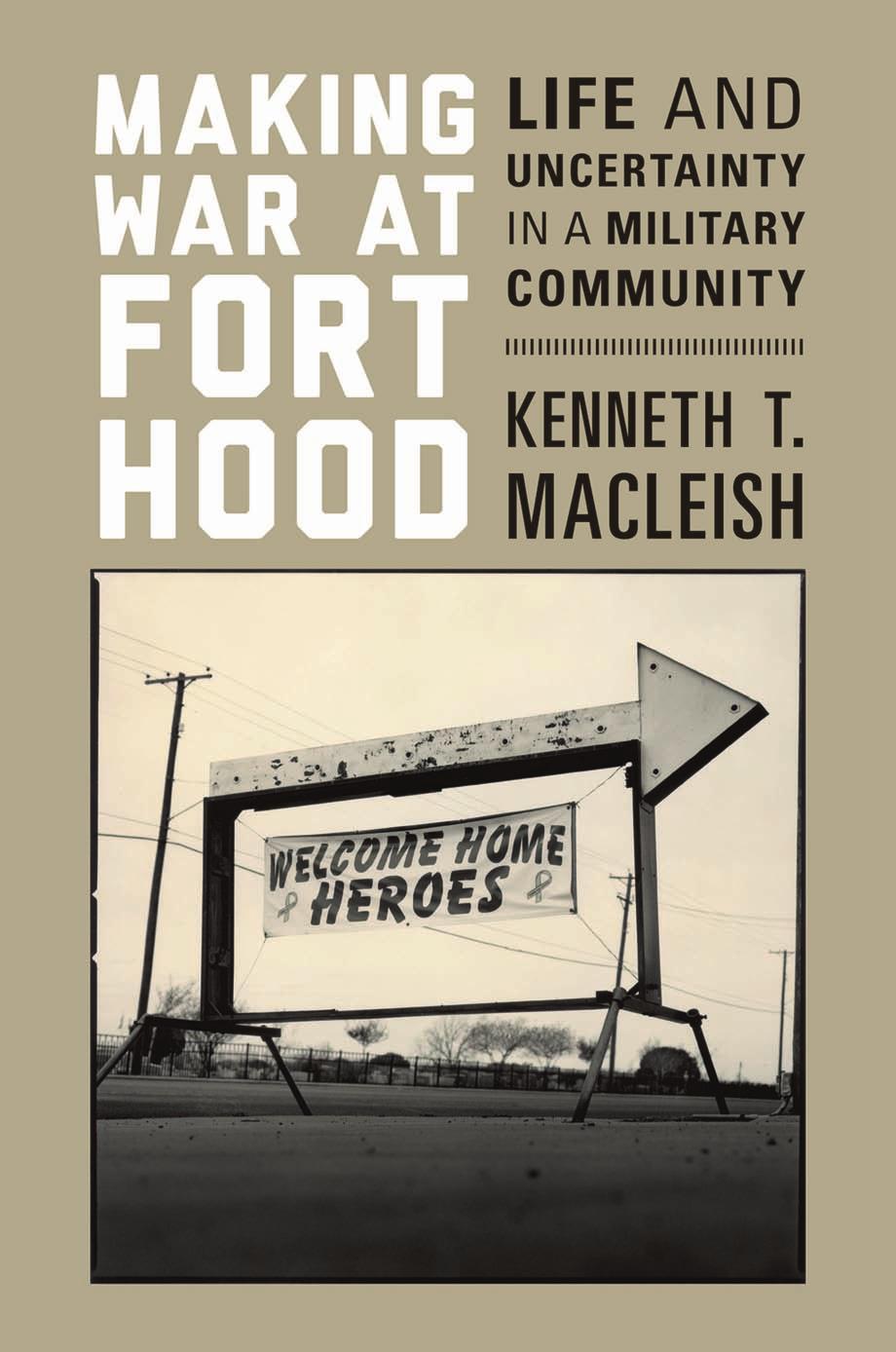 Making War at Fort Hood: Life and Uncertainty in a Military Community by Kenneth T. MacLeish