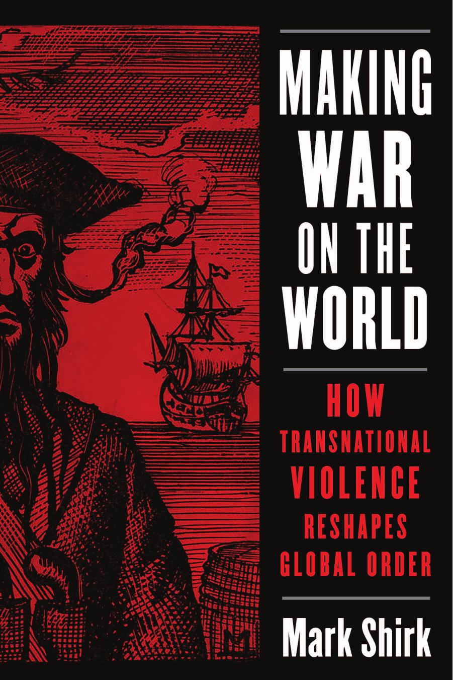 Making War on the World: How Transnational Violence Reshapes Global Order by Mark Shirk