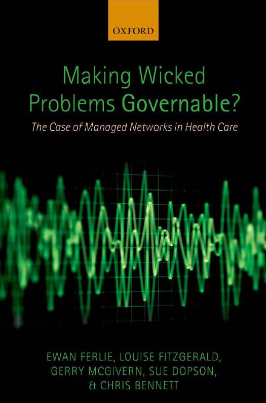 Making Wicked Problems Governable?: The Case of Managed Networks in Health Care by Ewan Ferlie Louise Fitzgerald Gerry McGivern Sue Dopson Chris Bennett