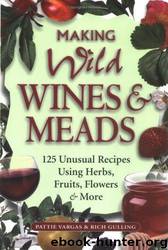 Making Wild Wines & Meads: 125 Unusual Recipes Using Herbs, Fruits, Flowers & More by Pattie Vargas; Rich Gulling
