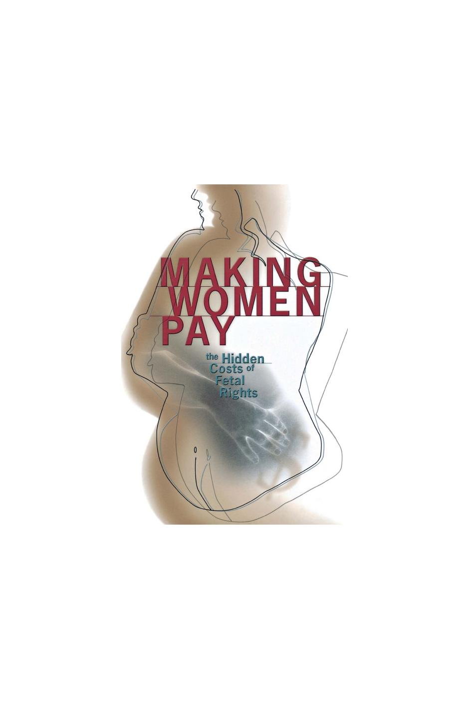 Making Women Pay: The Hidden Costs of Fetal Rights by Rachel Roth