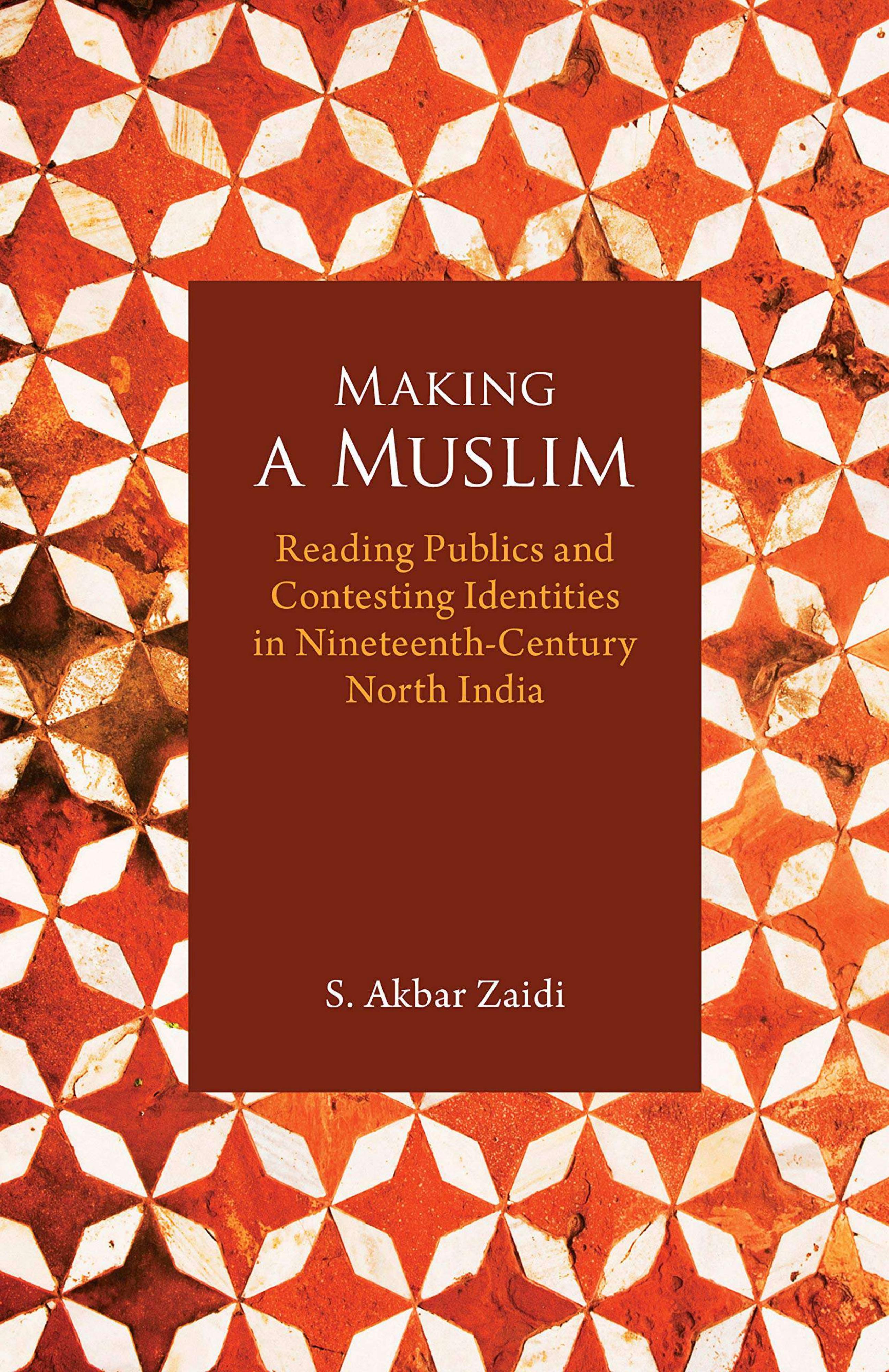Making a Muslim: Reading Publics and Contesting Identities in Nineteenth-Century North India by S. Akbar Zaidi