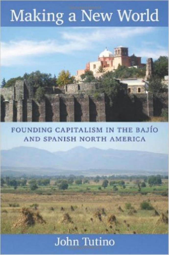 Making a New World: Founding Capitalism in the BajÃ­o and Spanish North America by John Tutino