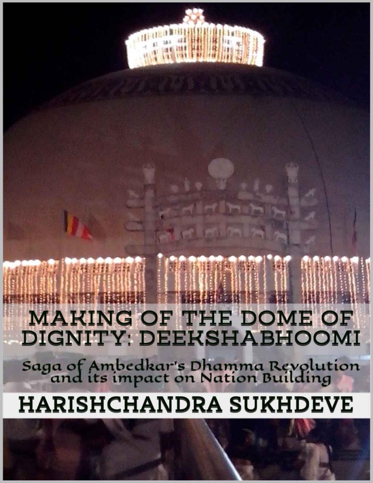 Making of the Dome of Dignity: Deekshabhoomi: Saga of Ambedkar's Dhamma Revolution and its Impact on Nation Building by Harishchandra Sukhdeve
